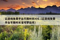 云游戏免费平台不限时长iOS（云游戏免费平台不限时长宝可梦日月）