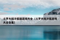 斗罗大陆冷狐版游戏大全（斗罗大陆冷狐游戏大全合集）