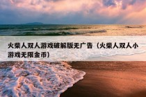 火柴人双人游戏破解版无广告（火柴人双人小游戏无限金币）