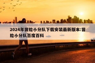 2024年冒险小分队下载安装最新版本:冒险小分队百度百科