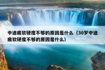 中途疲软硬度不够的原因是什么（30岁中途疲软硬度不够的原因是什么）