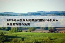 2024年手机双人同屏游戏推荐:手机双人同屏游戏推荐免费