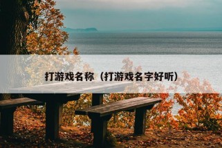 打游戏名称（打游戏名字好听）