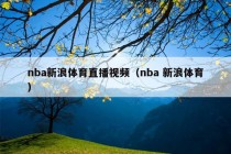 nba新浪体育直播视频（nba 新浪体育）