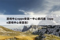 游戏中心oppo安装一中心就闪退（oppo游戏中心安装包）