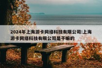 2024年上海游卡网络科技有限公司:上海游卡网络科技有限公司是干嘛的