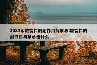 2024年益智仁的副作用与禁忌:益智仁的副作用与禁忌是什么