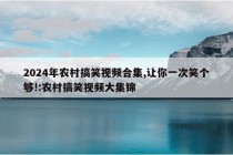 2024年农村搞笑视频合集,让你一次笑个够!:农村搞笑视频大集锦