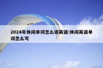 2024年休闲单词怎么读英语:休闲英语单词怎么写