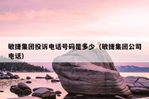 敏捷集团投诉电话号码是多少（敏捷集团公司电话）