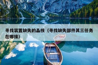 寻找装置缺失的晶核（寻找缺失部件其三任务在哪接）