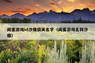 闺蜜游戏id沙雕搞笑名字（闺蜜游戏名称沙雕）