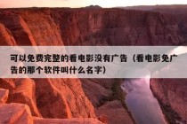 可以免费完整的看电影没有广告（看电影免广告的那个软件叫什么名字）