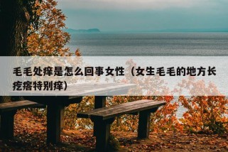 毛毛处痒是怎么回事女性（女生毛毛的地方长疙瘩特别痒）