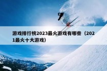 游戏排行榜2023最火游戏有哪些（2021最火十大游戏）