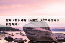 信用卡的积分有什么用处（2021年信用卡积分规则）