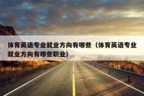 体育英语专业就业方向有哪些（体育英语专业就业方向有哪些职业）