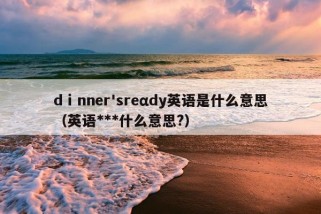 dⅰnner'sreαdy英语是什么意思（英语***什么意思?）