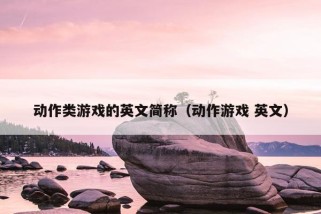 动作类游戏的英文简称（动作游戏 英文）