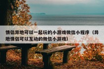 情侣异地可以一起玩的小游戏微信小程序（异地情侣可以互动的微信小游戏）