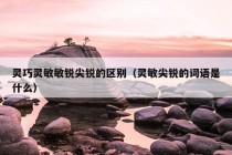 灵巧灵敏敏锐尖锐的区别（灵敏尖锐的词语是什么）