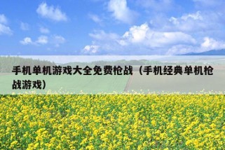 手机单机游戏大全免费枪战（手机经典单机枪战游戏）