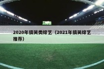 2020年搞笑类综艺（2021年搞笑综艺推荐）