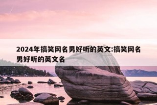 2024年搞笑网名男好听的英文:搞笑网名男好听的英文名