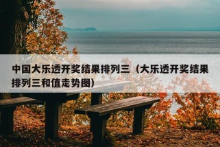 中国大乐透开奖结果排列三（大乐透开奖结果排列三和值走势图）