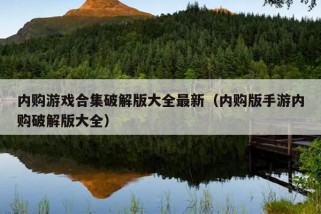 内购游戏合集破解版大全最新（内购版手游内购破解版大全）