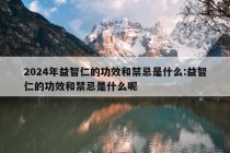 2024年益智仁的功效和禁忌是什么:益智仁的功效和禁忌是什么呢