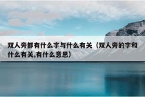 双人旁都有什么字与什么有关（双人旁的字和什么有关,有什么意思）