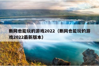 断网也能玩的游戏2022（断网也能玩的游戏2022最新版本）