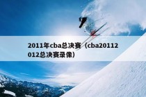 2011年cba总决赛（cba20112012总决赛录像）