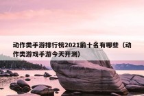 动作类手游排行榜2021前十名有哪些（动作类游戏手游今天开测）