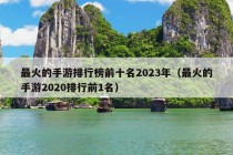 最火的手游排行榜前十名2023年（最火的手游2020排行前1名）