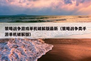 策略战争游戏单机破解版最新（策略战争类手游单机破解版）