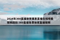 2024年360直播体育赛事直播在线观看视频回放:360直播免费体育直播视频