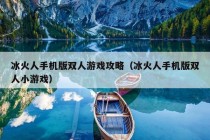 冰火人手机版双人游戏攻略（冰火人手机版双人小游戏）