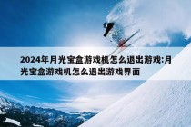 2024年月光宝盒游戏机怎么退出游戏:月光宝盒游戏机怎么退出游戏界面