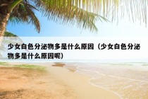 少女白色分泌物多是什么原因（少女白色分泌物多是什么原因呢）