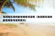 休闲娱乐场所都有哪些项目呢（休闲娱乐场所都有哪些项目呢英文）