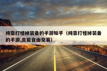 纯靠打怪掉装备的手游知乎（纯靠打怪掉装备的手游,且能自由交易）