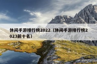 休闲手游排行榜2022（休闲手游排行榜2023前十名）