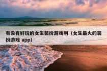 有没有好玩的女生装扮游戏啊（女生最火的装扮游戏 app）