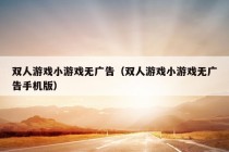 双人游戏小游戏无广告（双人游戏小游戏无广告手机版）