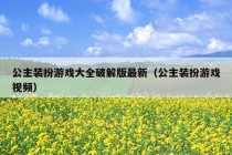 公主装扮游戏大全破解版最新（公主装扮游戏视频）