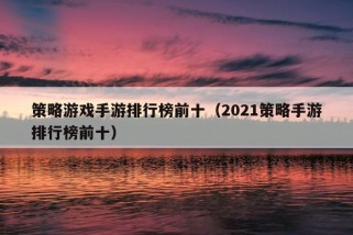 策略游戏手游排行榜前十（2021策略手游排行榜前十）