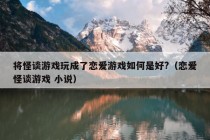 将怪谈游戏玩成了恋爱游戏如何是好?（恋爱怪谈游戏 小说）