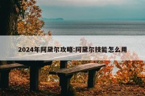 2024年阿黛尔攻略:阿黛尔技能怎么用